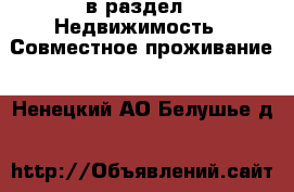  в раздел : Недвижимость » Совместное проживание . Ненецкий АО,Белушье д.